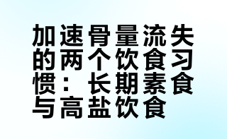 【这些习惯会加速骨量流失：长期素食、吃得太咸】1.长期素食可能会导致某些营养素缺乏，引起骨质疏松。预防建议：荤素合理搭配，确保从各种食物中获取所需的所有营养素，包括蛋白质、碳水化合物、脂肪、维生素和矿物质等。2.吃得太咸平时饮食越咸，钙的吸收越差，尿钙排出越多。因此嗜食咸味的人要留意自己的骨质健康状况。预防建议：控制食盐用量，让味蕾逐渐适应更清淡的食物。（来源：首都医科大学附属北京积水潭医院）