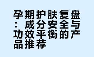 产后复盘｜孕期爱用护肤品推荐