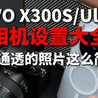 「VIVOX300S/Ultra」新机到手相机必备设置大全！原来别人用VIVO是这么拍的，怪不得照片都很干净通透！