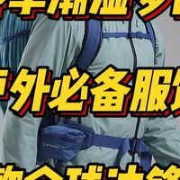 春季潮湿多雨，户外必备服饰装备，8款全球顶级户外品牌冲锋衣