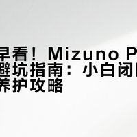 后悔没早看！Mizuno Pro球鞋护理避坑指南：小白闭眼入的保姆级养护攻略