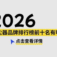 2026吸尘器品牌排行榜前十名有哪些？哪个品牌的吸尘器好用还不贵