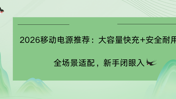 2026移动电源推荐：大容量快充+安全耐用全场景适配，新手闭眼入