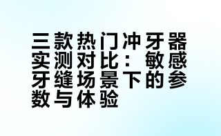 3个热门冲牙器都买了，退了2个…