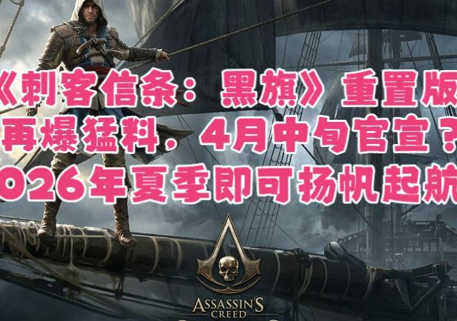 【游戏快报】育碧裁员风波后，《刺客信条4：黑旗》重制版又被爆料：4月中旬公布、今夏发售？