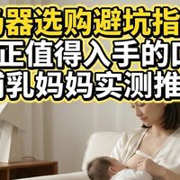 吸奶器避坑指南：6款真正值得入手的口碑款，哺乳妈妈实测推荐
