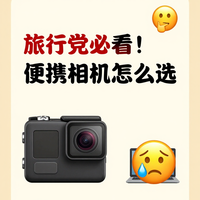 旅行党必看！便携相机怎么选