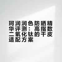 珂润润色防晒精华评测：高指数二氧化钛的干皮适配方案