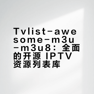 Tvlist-awesome-m3u-m3u8：全面的开源 IPTV 资源列表库