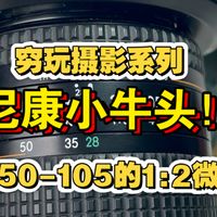 【小卖部第238期】不到5张！尼康全画幅小牛头28-105D！带50-105焦段的1:2微距！性价比超高！但是不推荐新手玩，推荐老玩家玩哈