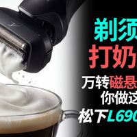 碾压千元机、还能打奶泡？松下L690U实测：剃净度直逼手动？