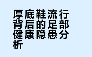 厚底鞋流行背后的足部健康隐患分析