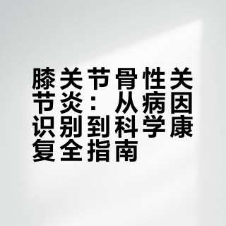 膝关节骨性关节炎：从病因识别到科学康复全指南