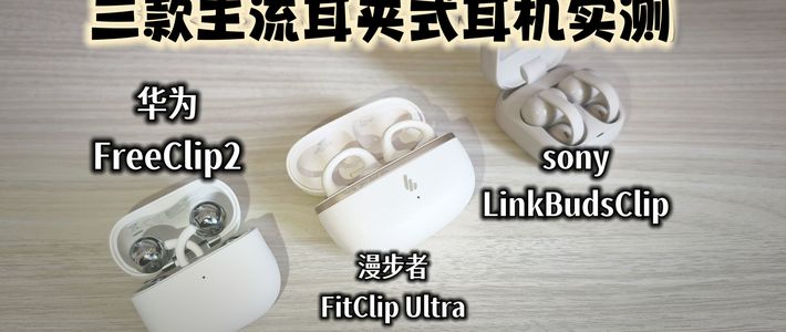 【蓝牙耳机测评】三款主流耳夹式耳机实测 看下漫步者FitClip ultra是否能一战成神