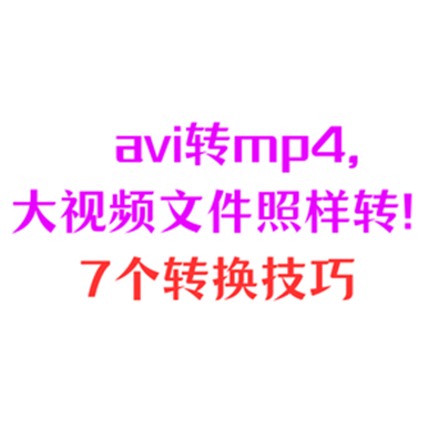 avi转mp4，大视频文件照样转！7个转换技巧很实用