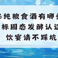 2026纯粮食酒有哪些？纯粮国标固态发酵认证，自饮宴请不踩坑