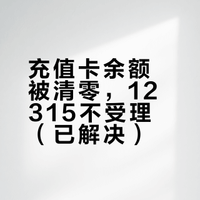 充值卡余额被清零，12315不受理（已解决）