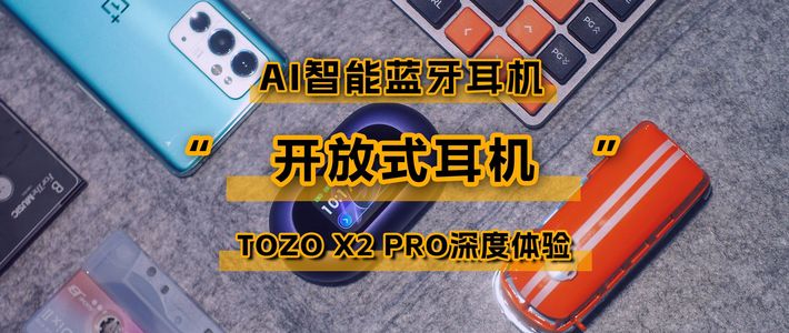 触屏+AI，开放式耳机的革命之作 | 新品TOZO Open X2 Pro深度体验