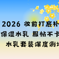 2026 妆前打底补水保湿水乳 服帖不卡粉水乳套装深度测评