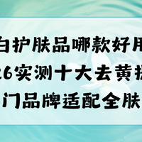 美白护肤品哪款好用？2026实测十款去黄提亮热门品牌适配全肤质