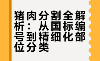 猪肉分割全解析：从国标编号到精细化部位分类