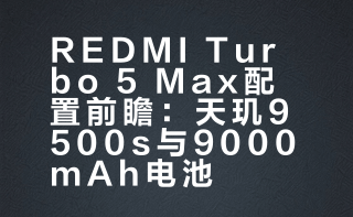 REDMI Turbo 5 Max配置前瞻：天玑9500s与9000mAh电池
