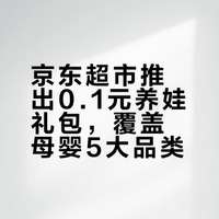 京东超市推出0.1元养娃礼包，覆盖母婴5大品类