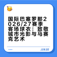 国际巴塞罗那2026/27赛季客场球衣：致敬城市光影与马赛克艺术