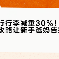 带娃出行行李减重30%！这份精简打包攻略让新手爸妈告别手忙脚乱