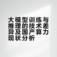 大模型训练与推理的技术差异及国产算力现状分析