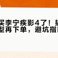 别再乱买李宁疾影4了！搞清场地和脚型再下单，避坑指南闭眼入