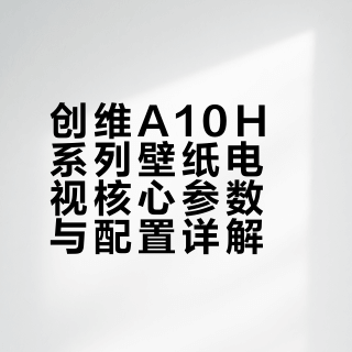 创维A10H系列壁纸电视核心参数与配置详解
