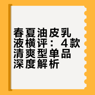 春夏油皮乳液横评：4款清爽型单品深度解析