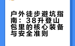 户外徒步避坑指南：38升登山包里的核心装备与安全准则