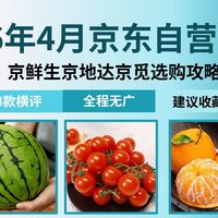 夏季生鲜水果选购攻略，京鲜生京地达京觅 18 款测评，西瓜耙耙柑番茄芒果性价比推荐
