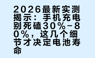 别再死磕30%-80%充电了！2026最新实测：这样充，手机电池更耐用