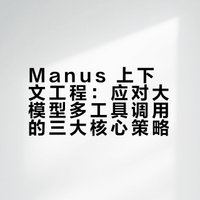 Manus 上下文工程：应对大模型多工具调用的三大核心策略