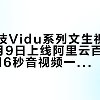 生数科技Vidu系列文生视频大模型4月9日上线阿里云百炼平台，支持16秒音视频一体生成