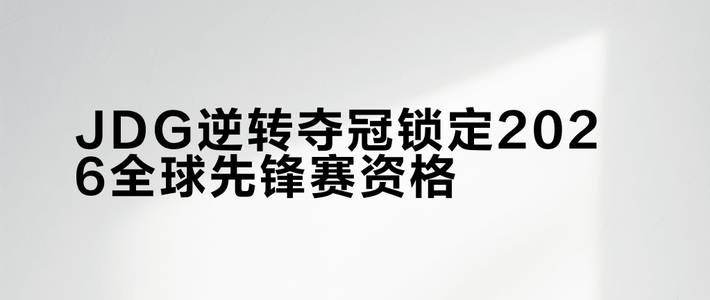 JDG逆转夺冠锁定2026全球先锋赛资格