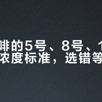 冻干咖啡的5号、8号、10号根本不是浓度标准，选错等于白买