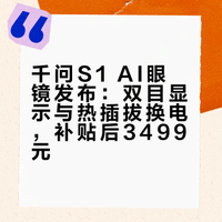 千问S1 AI眼镜杀疯了！双目显示+热插拔换电，补贴后到手仅3499元