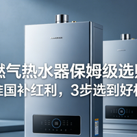 2026 燃气热水器保姆级选购指南：抓准国补红利，3 步选到好机器
