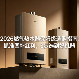 2026 燃气热水器保姆级选购指南:抓准国补红利,3 步选到好机器