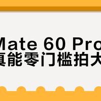 华为Mate 60 Pro专业模式真能零门槛拍大片？新手实测翻车率惊人