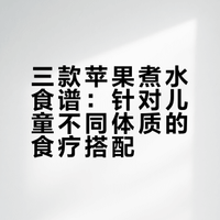 三款苹果煮水食谱：针对儿童不同体质的食疗搭配