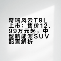 作为一台中型新能源SUV,奇瑞风云T9L起售价虽然还不到13万,但是在产品力上真的很顶。#### 车快评的微博视频