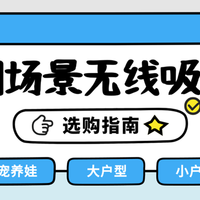 家有老人/宠物/租房族？不同场景无线吸尘器选购指南+推荐清单
