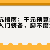 新手避坑指南：千元预算搞定两日重装入门装备，脚不磨泡肩不酸