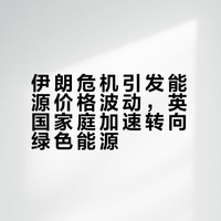 伊朗危机推动英国家庭加速转向绿色能源