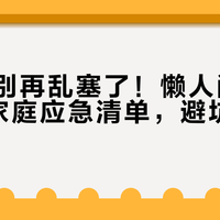 救命包别再乱塞了！懒人闭眼入的3天家庭应急清单，避坑指南封神